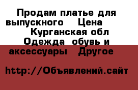 Продам платье для выпускного  › Цена ­ 2 000 - Курганская обл. Одежда, обувь и аксессуары » Другое   